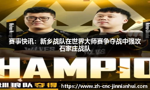赛事快讯：新乡战队在世界大师赛争夺战中强攻石家庄战队