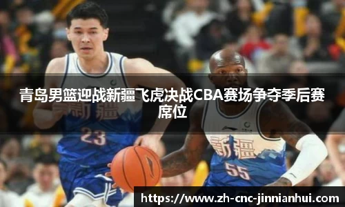 青岛男篮迎战新疆飞虎决战CBA赛场争夺季后赛席位